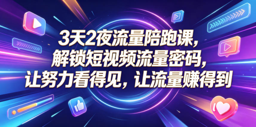 3天2夜流量陪跑课，解锁短视频流量密码，让努力看得见，让流量賺得到-源创文化-衍智堂