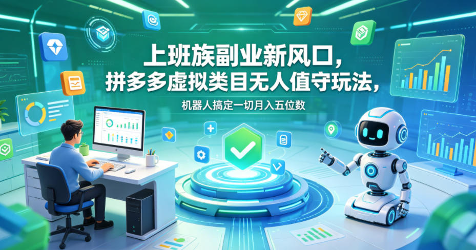 上班族副业新风口，拼多多虚拟类目无人值守玩法，机器人搞定一切月入五位数【揭秘】-源创文化-衍智堂