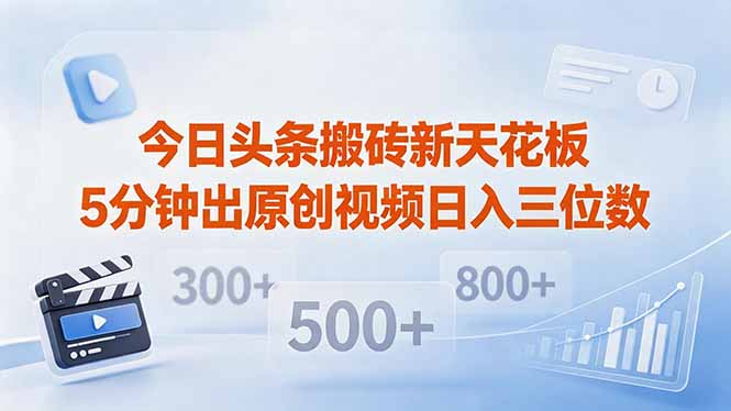 今日头条搬砖新天花板 仅需复制粘贴5分钟出原创视频 发多平台日入三位数-源创文化-衍智堂