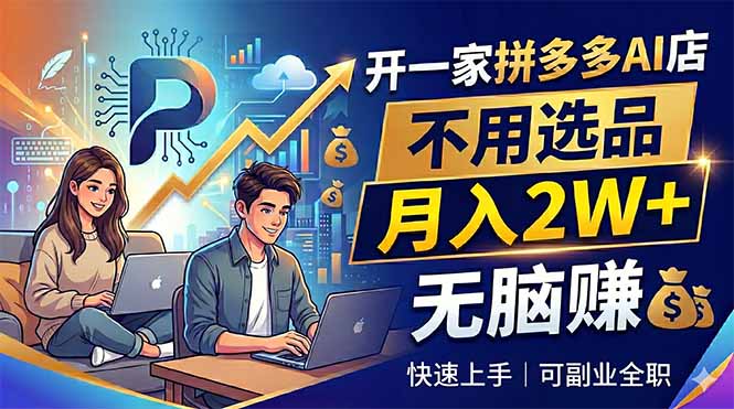 开一家拼多多AI店，不用选品，月入2W+，无脑赚，可副业全职-源创文化-衍智堂