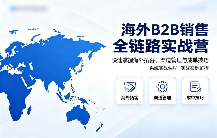 海外B2B销售全链路实战营，快速掌握海外拓客、渠道管理与成单技巧-源创文化-衍智堂