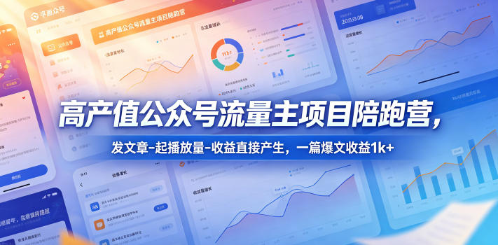 高产值公众号流量主项目陪跑营，发文章-起播放量-收益直接产生，一篇爆文收益1k+-源创文化-衍智堂