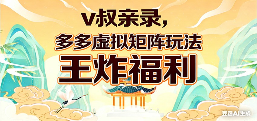 v叔亲录，多多虚拟矩阵玩法，王炸福利限时领取-源创文化-衍智堂