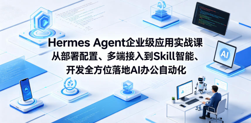Hermes Agent企业级应用实战课从部署配置、多端接入到Skill智能开发全方位落地AI办公自动化-源创文化-衍智堂