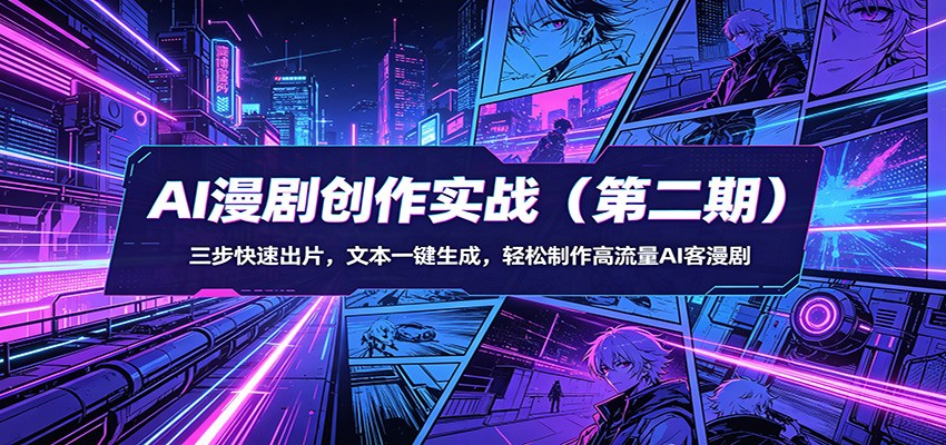 AI漫剧创作实战(第二期)：三步快速出片，文本一键生成，轻松制作高流量AI客漫剧-源创文化-衍智堂