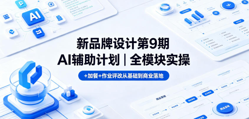 新品牌设计第9期AI辅助计划｜全模块实操+加餐+作业评改从基础到商业落地-源创文化-衍智堂