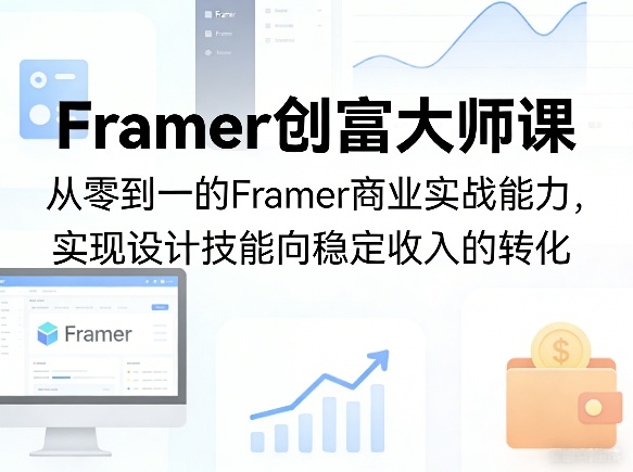 Framer创富大师课，从零到一的Framer商业实战能力，实现设计技能向稳定收入的转化-源创文化-衍智堂