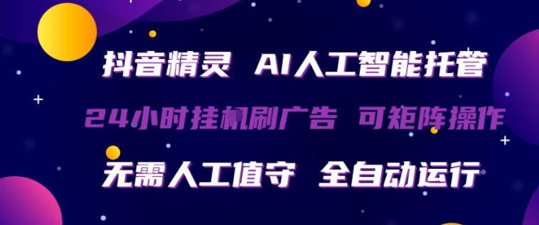 抖音精灵AI人工智能托管，24小时全自动刷广告，无需人工值守，可矩阵操作【揭秘】-源创文化-衍智堂
