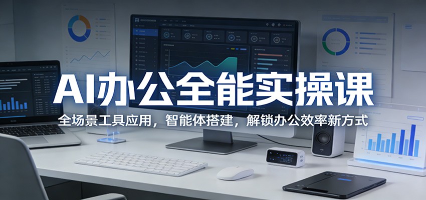 AI办公全能实操课：全场景工具应用，智能体搭建，解锁办公效率新方式-源创文化-衍智堂