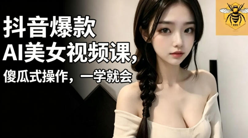 抖音爆款AI美女视频课，傻瓜式操作，一学就会，1个小就能上手-源创文化-衍智堂