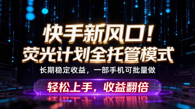 快手新风口！荧光计划全托管躺赚，不用自己干，批量操作月入3W+-源创文化-衍智堂