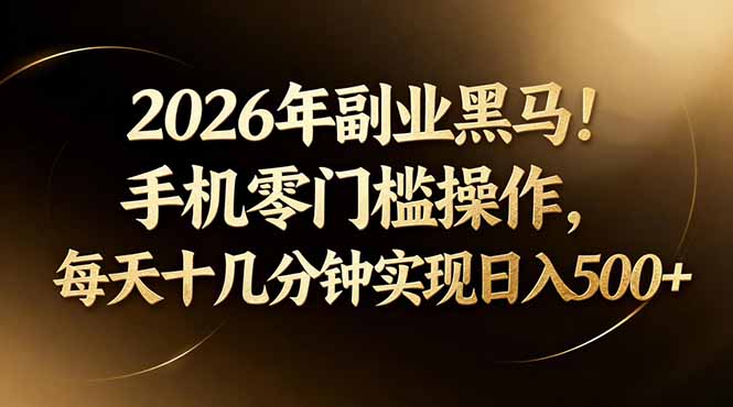2026年副业黑马！手机零门槛操作，每天十几分钟实现日入500+-源创文化-衍智堂