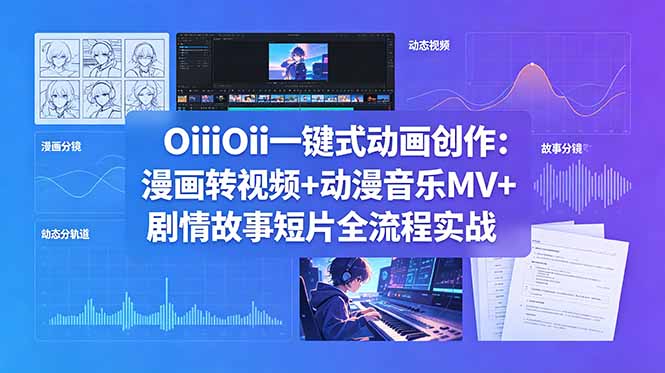 OiiOii一键式动画创作：漫画转视频+动漫音乐MV+剧情故事短片全流程实战-源创文化-衍智堂