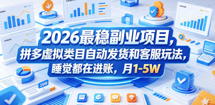 2026最稳副业项目，拼多多虚拟类目自动发货和客服玩法，睡觉都在进账，月1-5W【揭秘】-源创文化-衍智堂