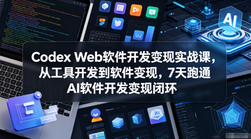 Codex Web软件开发变现实战课，从工具开发到软件变现，7天跑通AI软件开发变现闭环-源创文化-衍智堂