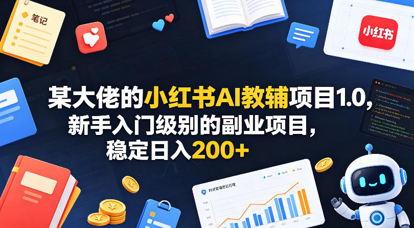 某大佬的小红书AI教辅项目1.0，新手入门级别的副业项目，稳定日入200+-源创文化-衍智堂