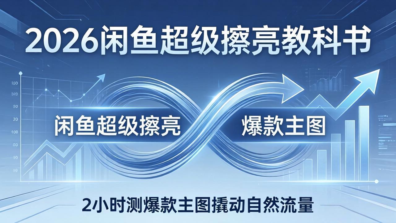 2026闲鱼超级擦亮教科书：底层逻辑出价×转化率，2小时测爆款主图撬动自然流量-源创文化-衍智堂