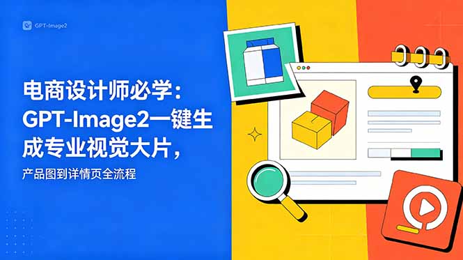 电商设计师必学-更新：GPT-Image2一键生成专业视觉大片，产品图到详情页全流程-源创文化-衍智堂