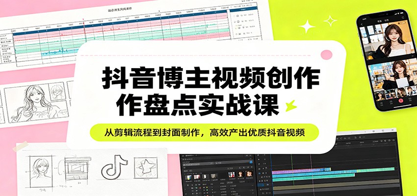 抖音博主视频创作盘点实战课：从剪辑流程到封面制作，高效产出优质抖音视频-源创文化-衍智堂