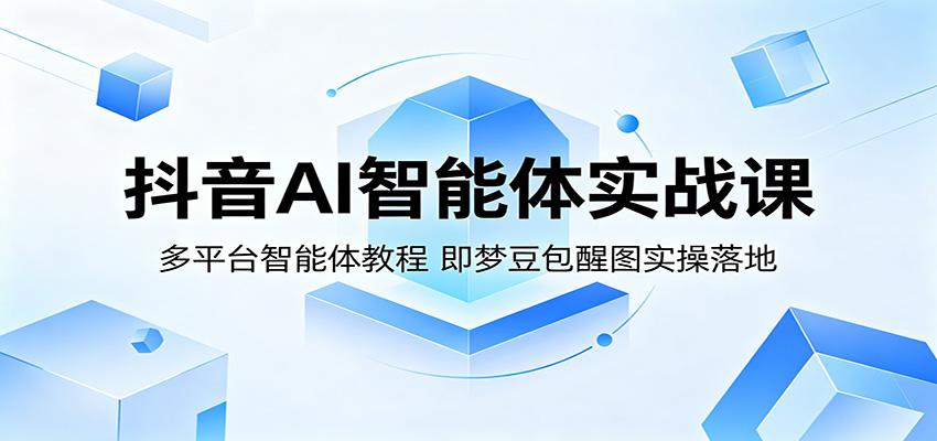 抖音AI智能体实战课：多平台智能体教程，即梦豆包醒图实操落地-源创文化-衍智堂