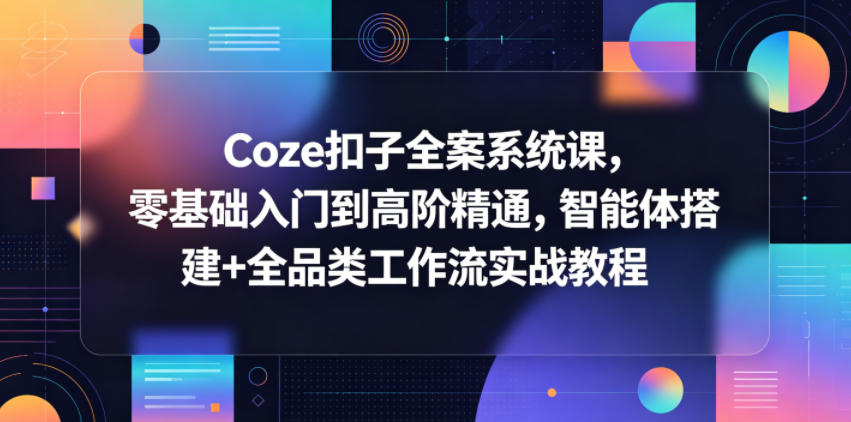 Coze扣子全案系统课，零基础入门到高阶精通，智能体搭建+全品类工作流实战教程-源创文化-衍智堂