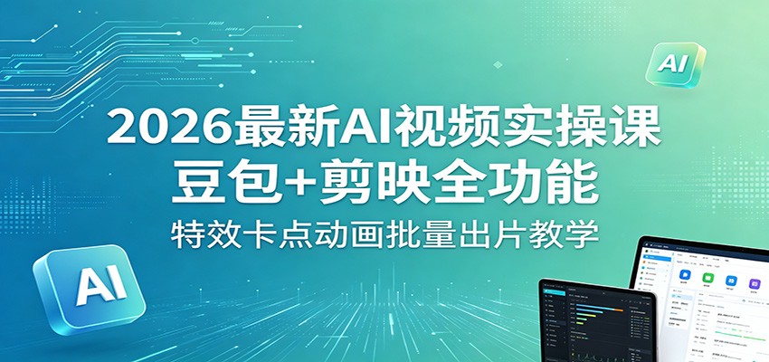 2026最新AI视频实操课：豆包+剪映全功能，特效卡点动画批量出片教学-源创文化-衍智堂