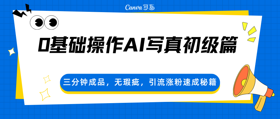 0基础操作AI写真初级篇，三分钟成品，无瑕疵，引流涨粉速成秘籍-源创文化-衍智堂