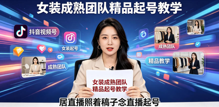 抖音视频号绿幕直播，女装成熟团队打造精品起号教学，居直播照着稿子念直播起号-源创文化-衍智堂