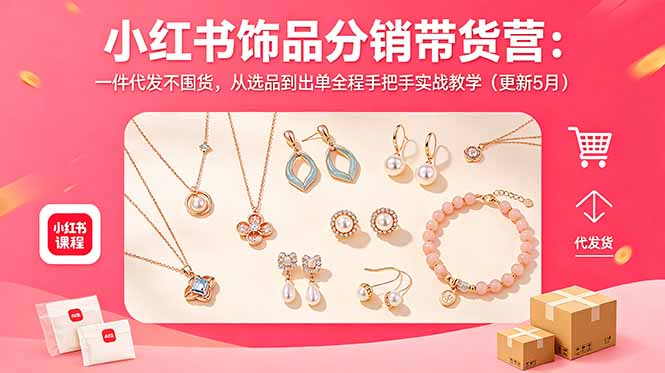 小红书饰品分销带货营：一件代发不囤货，从选品到出单全程手把手实战教学(更新5月-源创文化-衍智堂