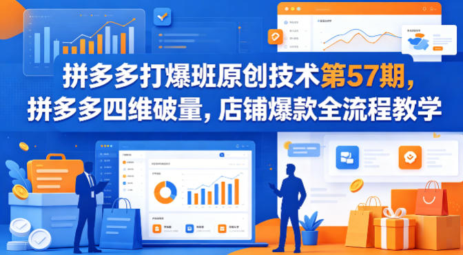拼多多打爆班原创技术第57期，拼多多四维破量，店铺爆款全流程教学-源创文化-衍智堂