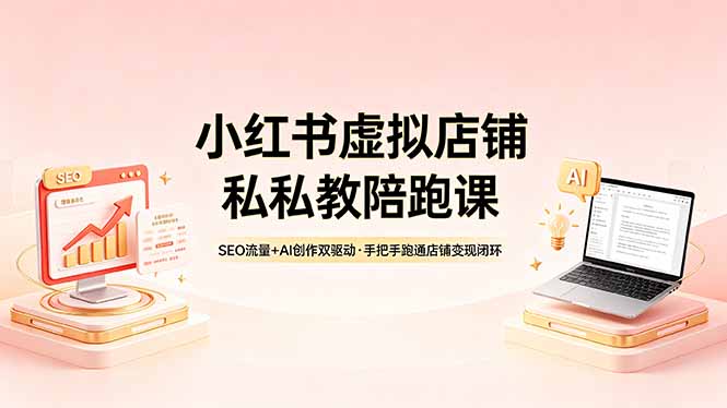 小红书虚拟店铺私教陪跑课，SEO流量+AI创作双驱动，手把手跑通店铺变现闭环-源创文化-衍智堂