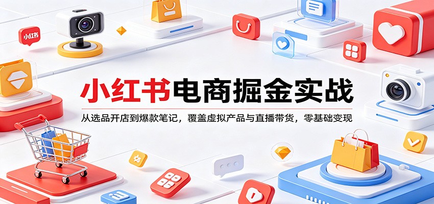小红书电商掘金实战：从选品开店到爆款笔记，覆盖虚拟产品与直播带货，零基础变现-源创文化-衍智堂