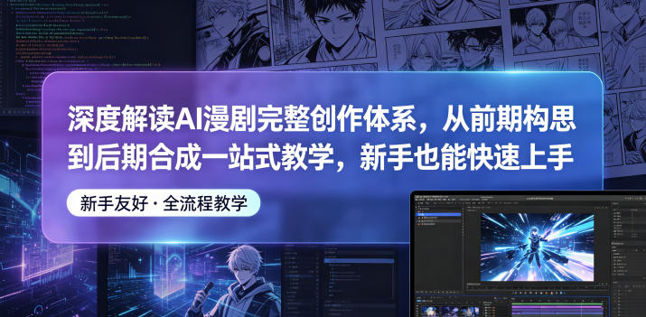 深度解读AI漫剧完整创作体系，从前期构思到后期合成一站式教学，新手也能快速上手-源创文化-衍智堂