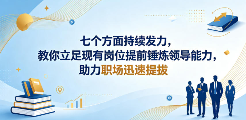 付费文章：七个方面持续发力，教你立足现有岗位提前锤炼领导能力，助力职场迅速提拔-源创文化-衍智堂