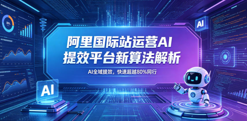 阿里国际站运营AI提效平台新算法解析26年5月新课，AI全域提效，快速超越80%同行-源创文化-衍智堂