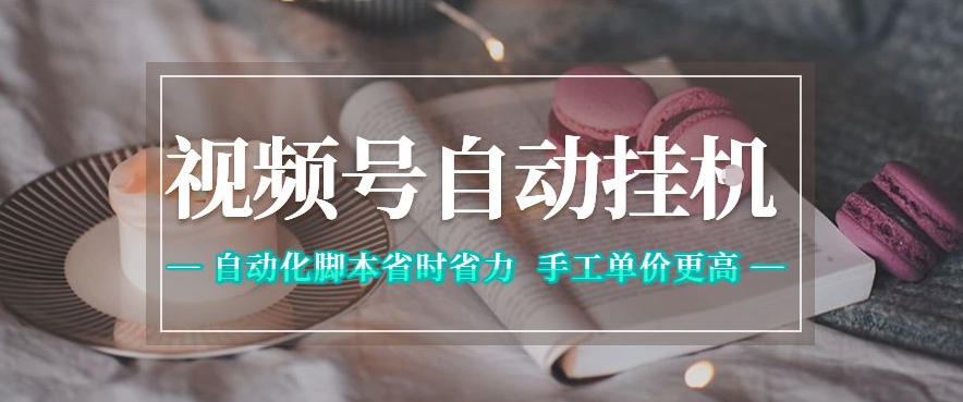 视频号自动挂G项目，自动化脚本省时省力，手工单价更高，日入300+全网最稳【揭秘】-源创文化-衍智堂