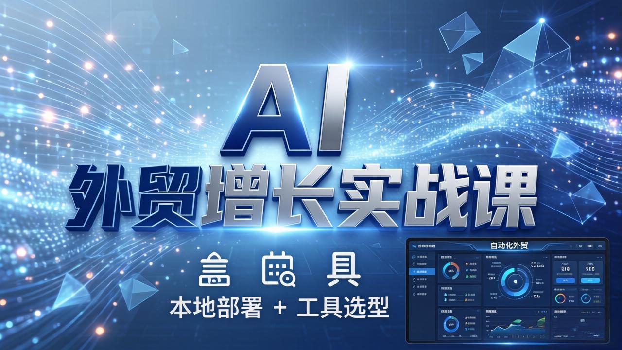 AI 外贸增长实战课：本地部署 + 工具选型，一站式搭建可落地自动化外贸系统-源创文化-衍智堂
