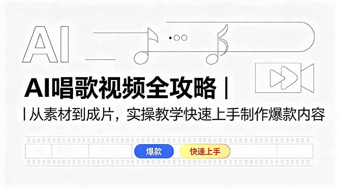 AI唱歌视频全攻略｜从素材到成片，实操教学快速上手制作爆款内容-源创文化-衍智堂