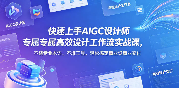 快速上手AIGC设计师专属高效设计工作流实战课，不绕专业术语、不堆工具，轻松搞定商业设计交付-源创文化-衍智堂
