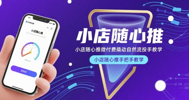 小店随心推微付费撬动自然流投手教学，小店随心推手把手教学(更新26年)-源创文化-衍智堂