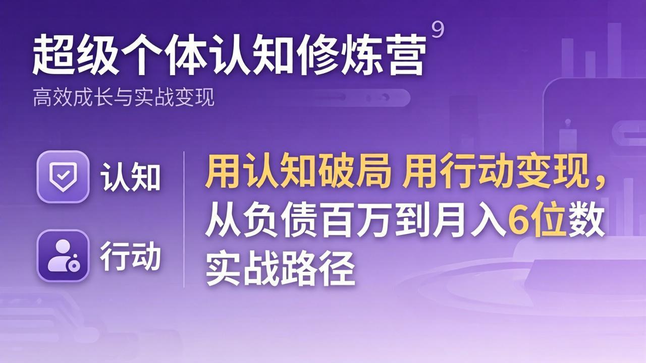 超级个体认知修炼营:用认知破局用行动变现,从负债百万到月入6位数实战路径-源创文化-衍智堂