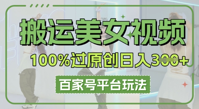 搬运美女视频100%过原创大揭秘,百家号平台玩法,轻松日入3张(可矩阵)-源创文化-衍智堂