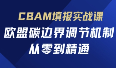 CBAM填报实战课，欧盟碳边界调节机制，从零到精通-源创文化-衍智堂