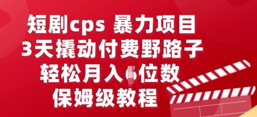 短剧cps暴力项目,3天撬动付费野路子,有人偷偷月入五位数,保姆级教程-源创文化-衍智堂