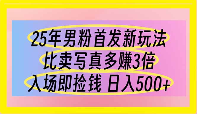 （14219期）25年男粉首发新玩法 比卖写真赚的更多 入场即捡钱 日入500-源创文化-衍智堂