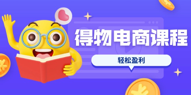 （14146期）得物电商课程合集，选品、优化、定价全攻略，7天SOP单品爆红，轻松盈利-源创文化-衍智堂