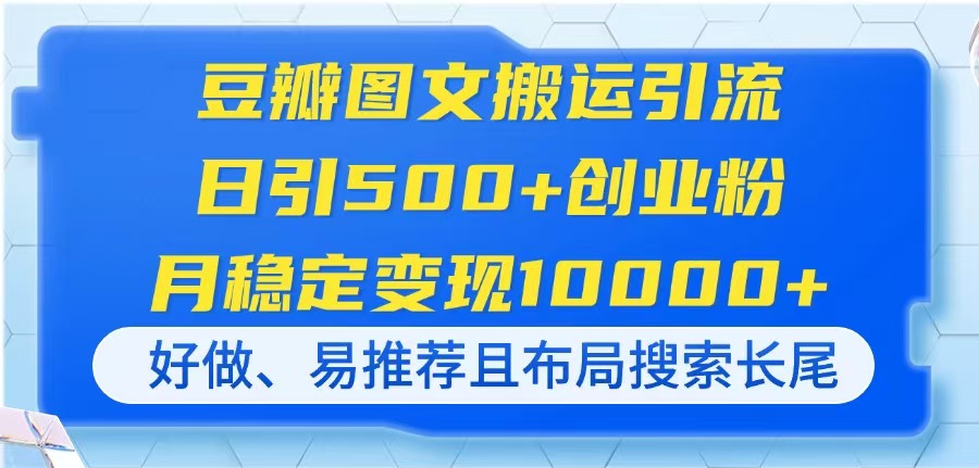 (14323期)豆瓣图文搬运引流,日引500+创业粉,月稳定变现10000+,好做、易推荐且...-源创文化-衍智堂
