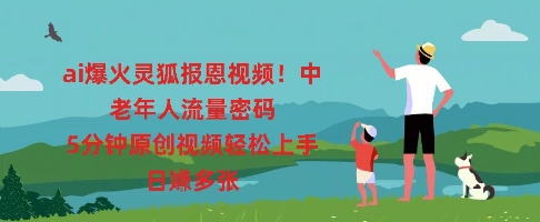 ai爆火灵狐报恩视频,中老年人流量密码,5分钟原创视频轻松上手,日入多张-源创文化-衍智堂