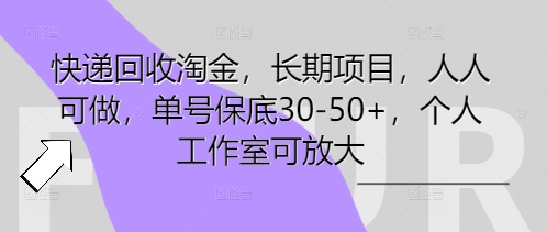 快递回收淘金，长期项目，人人可做，单号保底30-50+，个人工作室可放大-源创文化-衍智堂