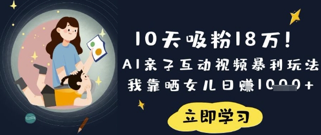 10天吸粉18W！AI亲子互动视频暴利玩法，我靠晒女儿日入数张-源创文化-衍智堂